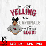 I’m not yelling i’m a Arizona Cardinals we just talk loud! svg,eps,dxf,png file , digital download