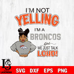 I’m not yelling i’m a Denver Broncos we just talk loud! svg,eps,dxf,png file , digital download