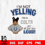 I’m not yelling i’m a -Indianapolis Colts we just talk loud! svg,eps,dxf,png file , digital download