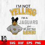 I’m not yelling i’m a -Jacksonville Jaguars we just talk loud! svg,eps,dxf,png file , digital download