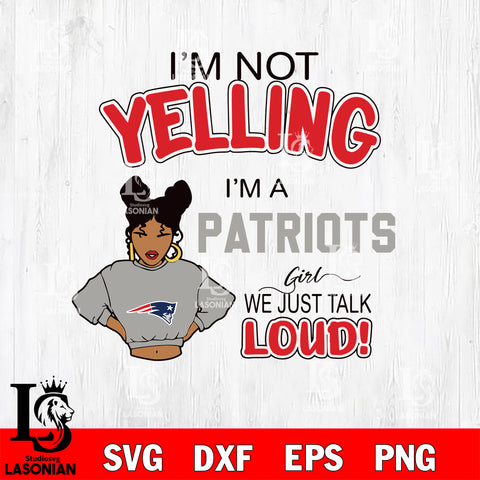 I’m not yelling i’m a  New England Patriots we just talk loud! svg,eps,dxf,png file , digital download