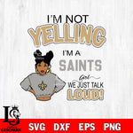I’m not yelling i’m a New Orleans Saints we just talk loud! svg,eps,dxf,png file , digital download