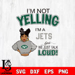 I’m not yelling i’m a New York Jets we just talk loud! svg,eps,dxf,png file , digital download