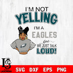 I’m not yelling i’m a Philadelphia Eagles we just talk loud! svg,eps,dxf,png file , digital download