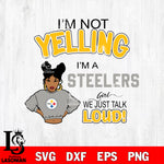 I’m not yelling i’m a Pittsburgh Steelers we just talk loud! svg,eps,dxf,png file , digital download