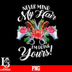 Never Mind My Hair I'm Doing Yours PNG file