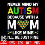 Never mind my autism because with a mom like mine i'll be just fine Svg Dxf Eps Png file