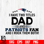 New England Patriots Football Dad, I Have two titles Dad and Patriots fan and i rock them both svg eps dxf png file