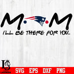 New England Patriots Mom I'll be there for you Svg Dxf Eps Png file
