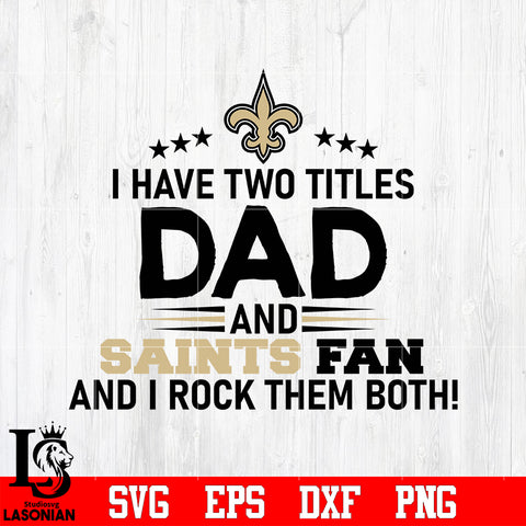 New Orleans Saints Football Dad, I Have two titles Dad and Saints fan and i rock them both svg eps dxf png file