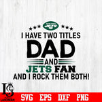 New York Jets Football Dad, I Have two titles Dad and Jets fan and i rock them both svg eps dxf png file