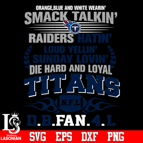 Orange,blue and white wearin’ smack talkin’raiders hatin’loud yellin’sunday lovin’die hard and loyal Tennessee Titans svg eps dxf png file