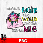 Out of all the moms in the world,l'm so glad you are mine  Png file