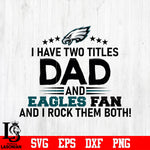 Philadelphia Eagles Football Dad, I Have two titles Dad and Eagles fan and i rock them both svg eps dxf png file