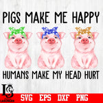 Pigs Make Me Happy Humans Make My Head Hurt PNG file