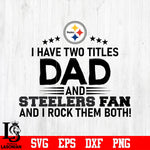 Pittsburgh Steelers Football Dad, I Have two titles Dad and Steelers fan and i rock them both svg eps dxf png file