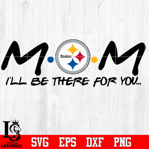 Pittsburgh Steelers Mom I'll be there for you Svg Dxf Eps Png file