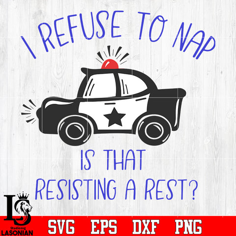 Police I Refuse To Nap Is That Resisting A Rest svg eps png dxf file