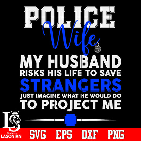 Police Wife my husband Risks his life to save Strangers Svg Dxf Eps Png file