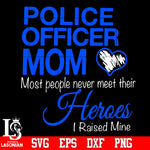 Police officer mom most people never meet their Heroes I raised mine Svg Dxf Eps Png file