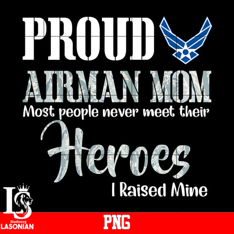 Proud Airman Mom Most People Never Meet Their Heroes I Raised Mine Png file