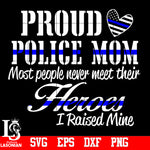 Proud Police Mom Most People Never Meet Their Heros I Raised Mine,Police svg,eps,dxf,png file
