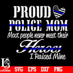 Proud Police Mom Most People Never Meet Their Heros I Raised Mine svg,eps,dxf,png file