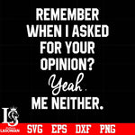 Remember when i asked for your opinion yeah me neither svg, png, dxf, eps digital file