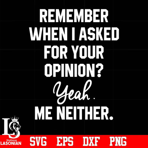 Remember when i asked for your opinion yeah me neither svg, png, dxf, eps digital file