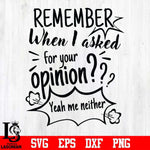 Remember when i asked for your opinion yeah me neither svg, png, dxf, eps digital file NCRM0146