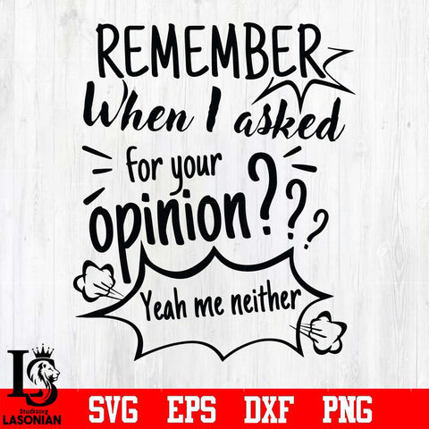 Remember when i asked for your opinion yeah me neither svg, png, dxf, eps digital file NCRM0146