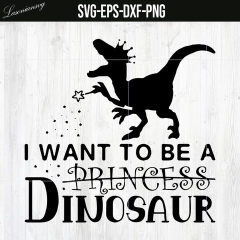 SVG, I Want to Be a Princess Dinosaur SVG file, PNG file, DXF file, EPS file