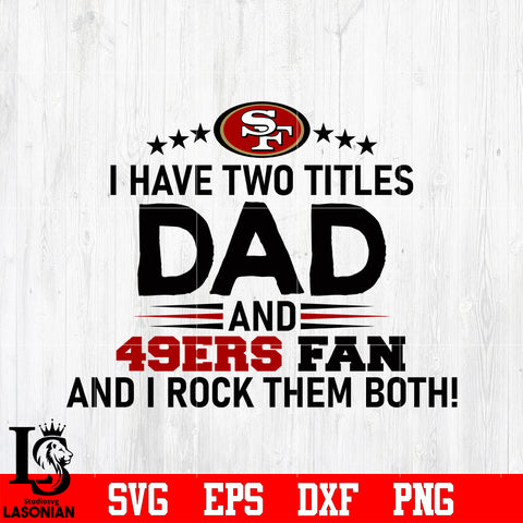 San Francisco 49ers Football Dad, I Have two titles Dad and 49ers fan and i rock them both svg eps dxf png file