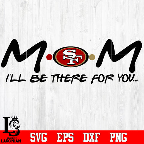 San Francisco 49ers Mom I'll be there for you Svg Dxf Eps Png file