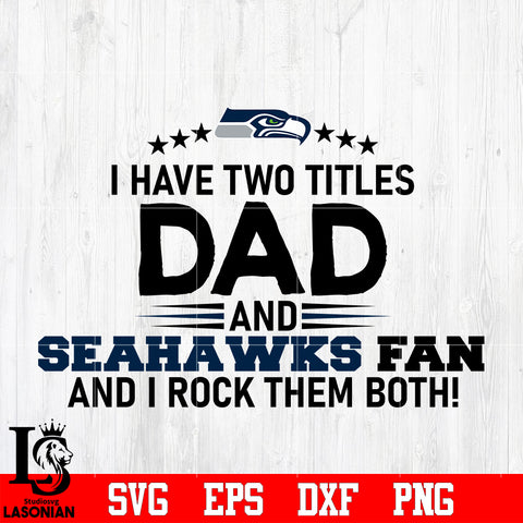 Seattle Seahawks Football Dad, I Have two titles Dad and Seahawks fan and i rock them both svg eps dxf png file