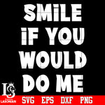 Smile if you would do me Svg Dxf Eps Png file