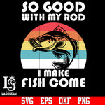 So good with my rod i make fish come svg,eps,dxf,png file