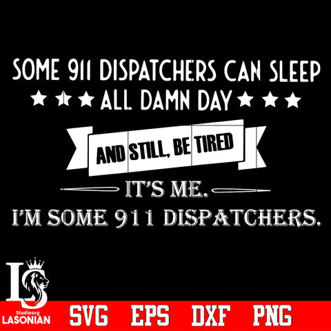 Some 911 dispatchers can sleep all daamn day and still, be tired It's me I'm some 911 dispatchers Svg Dxf Eps Png file