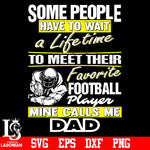 Some people have to wait a lifetime to meet their favorite football player mine calls me dad svg eps dxf png file