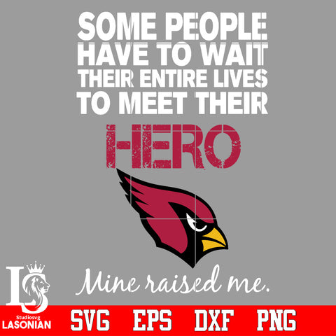 Some people have to wait their entire lives to meet their Hero Arizona Cardinals Mine Raised me Svg Dxf Eps Png file Svg Dxf Eps Png file
