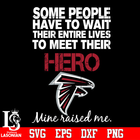 Some people have to wait their entire lives to meet their Hero Atlanta Falcons Mine Raised me Svg Dxf Eps Png file Svg Dxf Eps Png file