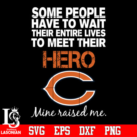 Some people have to wait their entire lives to meet their Hero Chicago Bears Mine Raised me Svg Dxf Eps Png file Svg Dxf Eps Png file