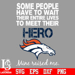 Some people have to wait their entire lives to meet their Hero Denver Broncos Mine Raised me Svg Dxf Eps Png file Svg Dxf Eps Png file