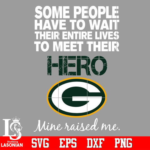 Some people have to wait their entire lives to meet their Hero Green Bay Packers Mine Raised me Svg Dxf Eps Png file Svg Dxf Eps Png file