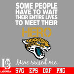 Some people have to wait their entire lives to meet their Hero Jacksonville Jaguars Mine Raised me Svg Dxf Eps Png file Svg Dxf Eps Png file