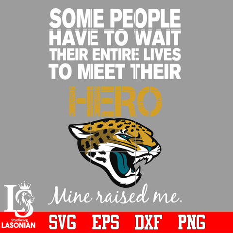 Some people have to wait their entire lives to meet their Hero Jacksonville Jaguars Mine Raised me Svg Dxf Eps Png file Svg Dxf Eps Png file