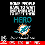 Some people have to wait their entire lives to meet their Hero Miami Dolphins Mine Raised me Svg Dxf Eps Png file Svg Dxf Eps Png file