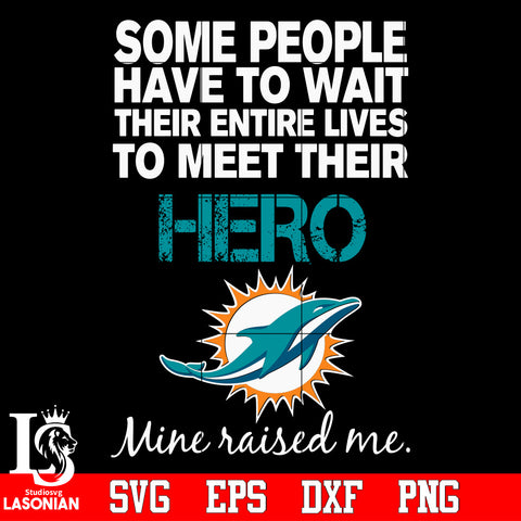 Some people have to wait their entire lives to meet their Hero Miami Dolphins Mine Raised me Svg Dxf Eps Png file Svg Dxf Eps Png file