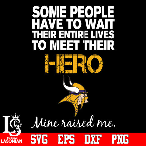 Some people have to wait their entire lives to meet their Hero Minnesota Vikings Mine Raised me Svg Dxf Eps Png file Svg Dxf Eps Png file