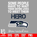 Some people have to wait their entire lives to meet their Hero Seattle Seahawks Mine Raised me Svg Dxf Eps Png file Svg Dxf Eps Png file